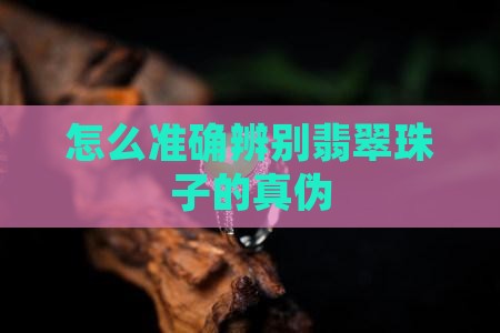 怎么准确辨别翡翠珠子的真伪
