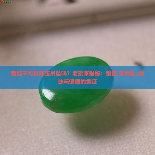 银链子可以挂玉吊坠吗？老玩家揭秘：银链+玉吊坠=品味与健康的象征