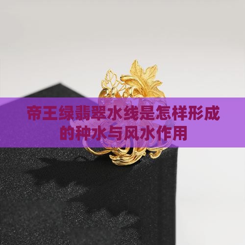 帝王绿翡翠水线是怎样形成的种水与风水作用