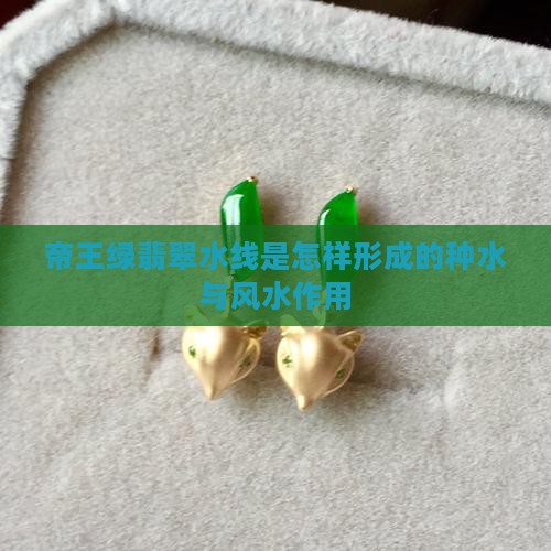 帝王绿翡翠水线是怎样形成的种水与风水作用