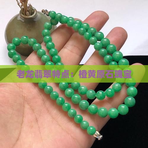 老龙翡翠特点：橙黄原石瑰宝