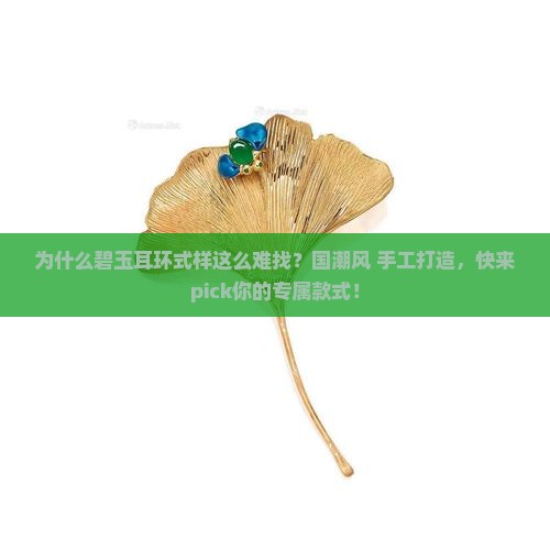 为什么碧玉耳环式样这么难找？国潮风+手工打造，快来pick你的专属款式！