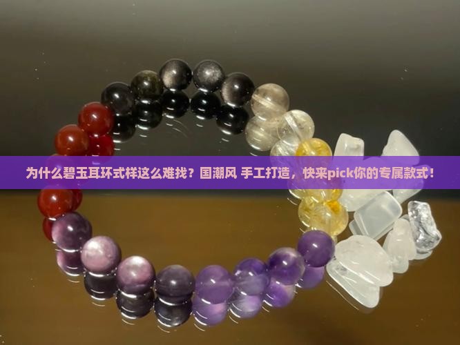 为什么碧玉耳环式样这么难找？国潮风+手工打造，快来pick你的专属款式！