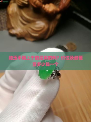 岫玉手镯上千的是真的吗？价位及最便宜多少钱一个