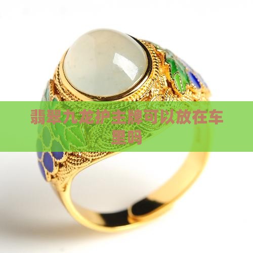 翡翠九龙护主牌可以放在车里吗