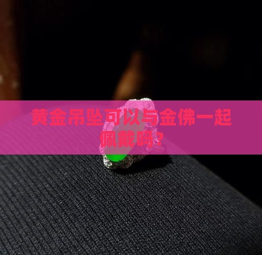 黄金吊坠可以与金佛一起佩戴吗？