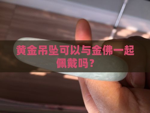 黄金吊坠可以与金佛一起佩戴吗？