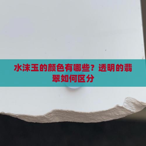水沫玉的颜色有哪些？透明的翡翠如何区分