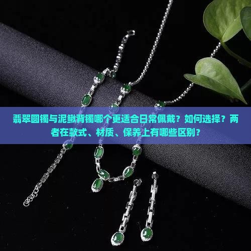 翡翠圆镯与泥鳅背镯哪个更适合日常佩戴？如何选择？两者在款式、材质、保养上有哪些区别？