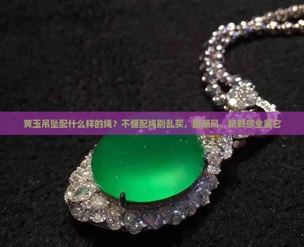 黄玉吊坠配什么样的绳？不懂配绳别乱买，国潮风、精致感全靠它