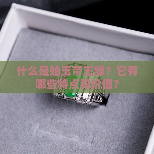 什么是蚰玉帝王绿？它有哪些特点和价值？