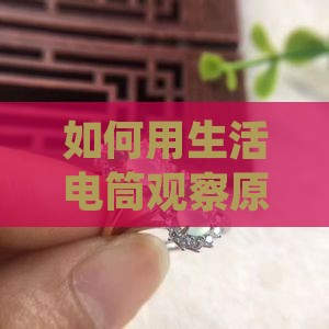 如何用生活电筒观察原石中的光圈奥秘