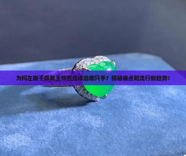 为何左撇子佩戴玉饰品应该选哪只手？揭秘痛点和流行新趋势！