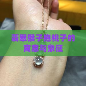 翡翠猴子抱桃子的寓意与象征