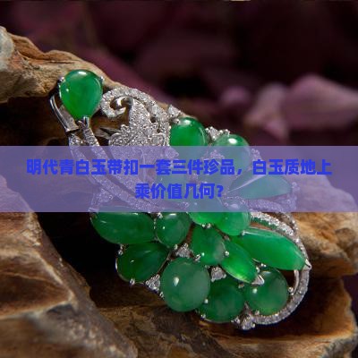 明代青白玉带扣一套三件珍品，白玉质地上乘价值几何？