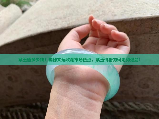 紫玉值多少钱？揭秘文玩收藏市场热点，紫玉价格为何走势强劲！