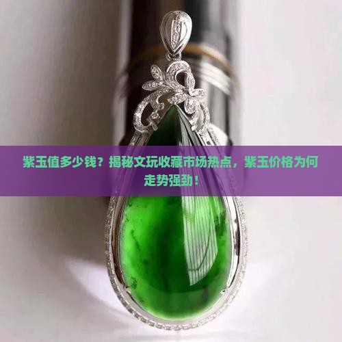 紫玉值多少钱？揭秘文玩收藏市场热点，紫玉价格为何走势强劲！