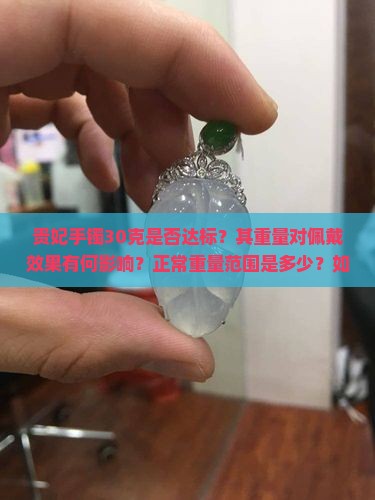 贵妃手镯30克是否达标？其重量对佩戴效果有何影响？正常重量范围是多少？如何判断手镯的克重是否适合自己？