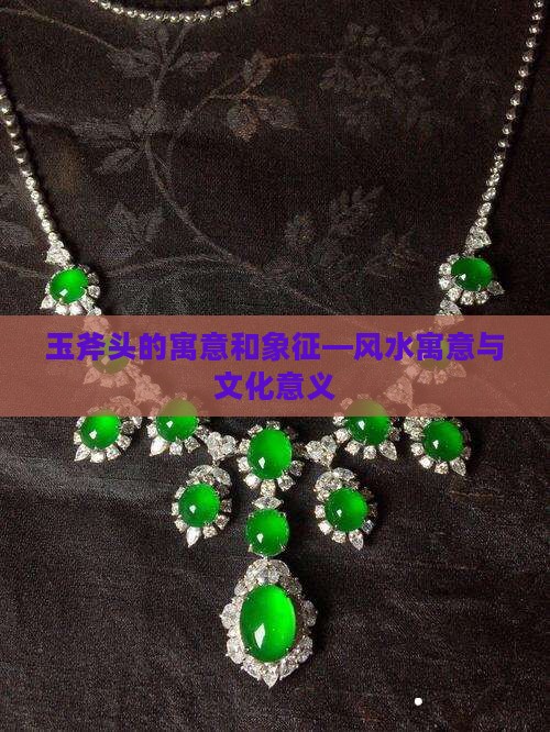 玉斧头的寓意和象征—风水寓意与文化意义