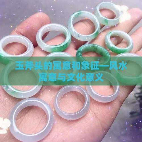 玉斧头的寓意和象征—风水寓意与文化意义