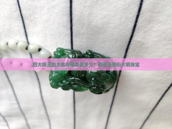 四大明玉的大名与硬度是多少？和田玉领衔大明珠宝