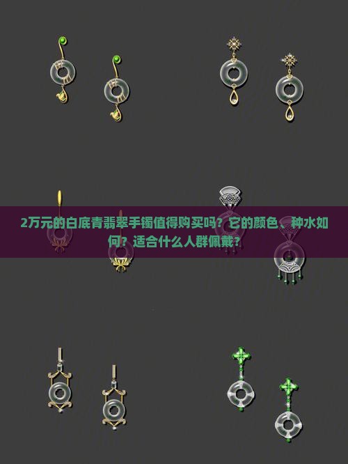 2万元的白底青翡翠手镯值得购买吗？它的颜色、种水如何？适合什么人群佩戴？