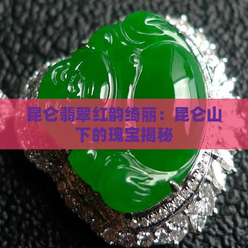 昆仑翡翠红韵绮丽：昆仑山下的瑰宝揭秘