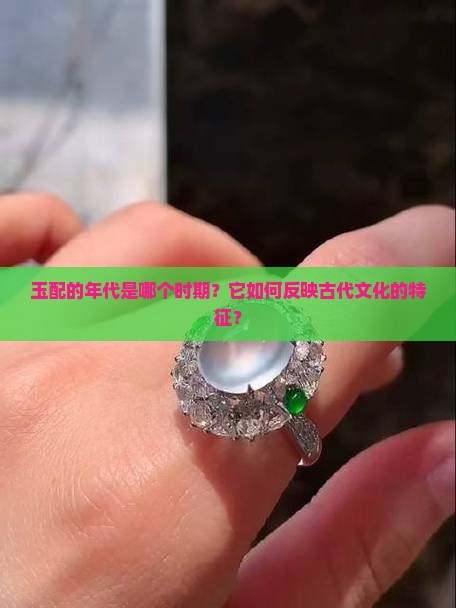 玉配的年代是哪个时期？它如何反映古代文化的特征？