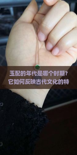 玉配的年代是哪个时期？它如何反映古代文化的特征？