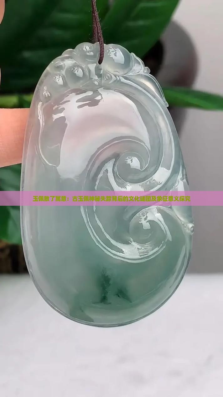 玉佩散了寓意：古玉佩神秘失踪背后的文化谜团及象征意义探究