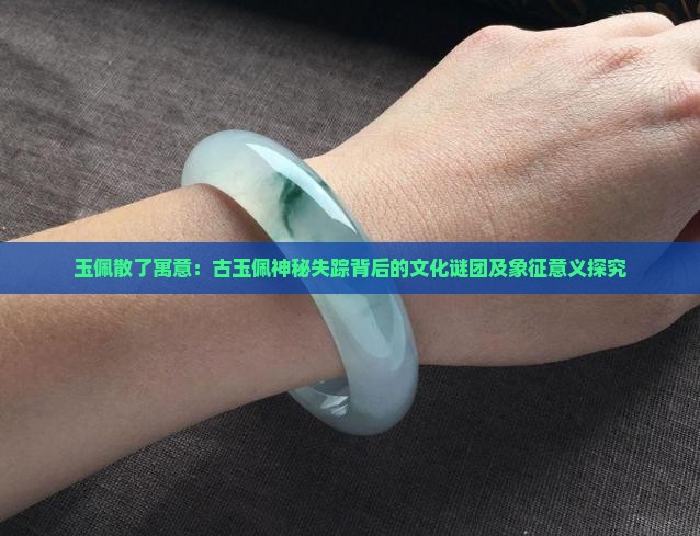 玉佩散了寓意：古玉佩神秘失踪背后的文化谜团及象征意义探究