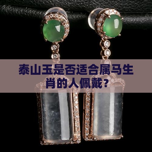 泰山玉是否适合属马生肖的人佩戴？
