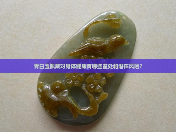 青白玉佩戴对身体健康有哪些益处和潜在风险？