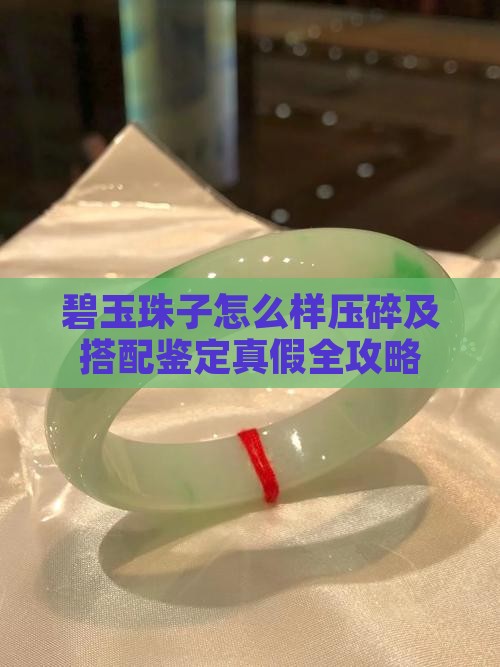 碧玉珠子怎么样压碎及搭配鉴定真假全攻略