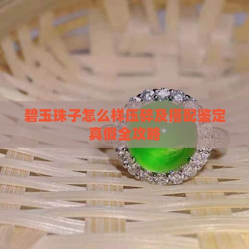 碧玉珠子怎么样压碎及搭配鉴定真假全攻略