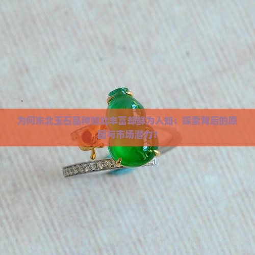 为何东北玉石品种如此丰富却鲜为人知：探索背后的原因与市场潜力？
