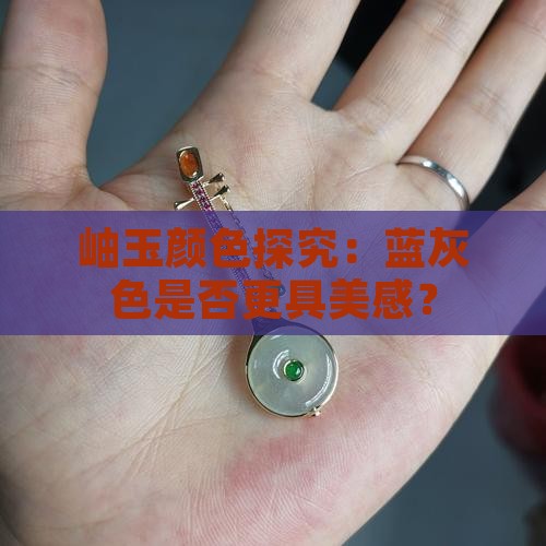 岫玉颜色探究：蓝灰色是否更具美感？