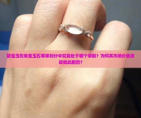 碧玺玉在珠宝玉石等级划分中究竟处于哪个级别？为何其市场价值波动如此剧烈？