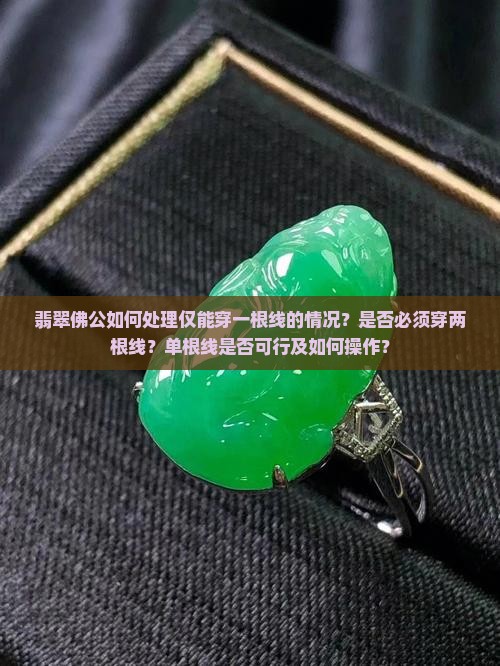 翡翠佛公如何处理仅能穿一根线的情况？是否必须穿两根线？单根线是否可行及如何操作？