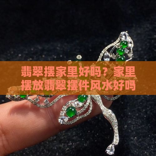翡翠摆家里好吗？家里摆放翡翠摆件风水好吗
