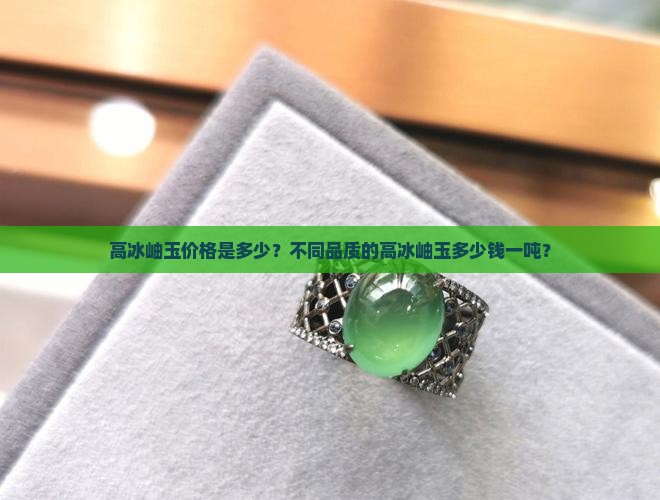高冰岫玉价格是多少？不同品质的高冰岫玉多少钱一吨？