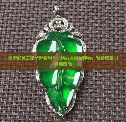 翡翠配黄金链子好看吗？职场丽人搭配神器，轻奢珠宝引领新风尚