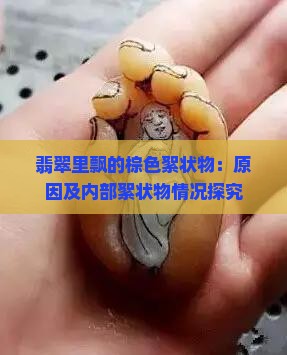 翡翠里飘的棕色絮状物：原因及内部絮状物情况探究
