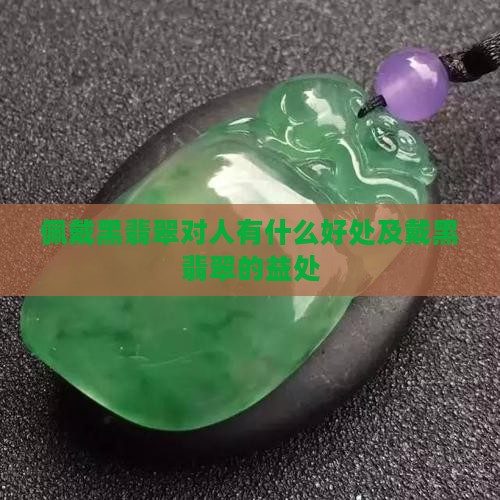 佩戴黑翡翠对人有什么好处及戴黑翡翠的益处