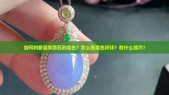 如何判断翡翠原石的底色？怎么看底色好坏？有什么技巧？