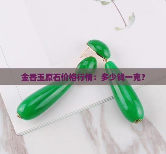 金香玉原石价格行情：多少钱一克？