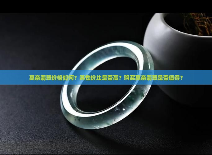 莫奈翡翠价格如何？其性价比是否高？购买莫奈翡翠是否值得？