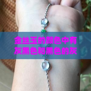 金丝玉的颜色中有灰黑色和黑色的灰黑差异