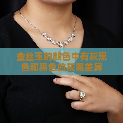 金丝玉的颜色中有灰黑色和黑色的灰黑差异