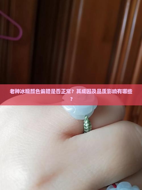 老种冰糯颜色偏暗是否正常？其成因及品质影响有哪些？